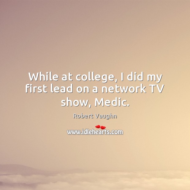 While at college, I did my first lead on a network TV show, Medic. Robert Vaughn Picture Quote