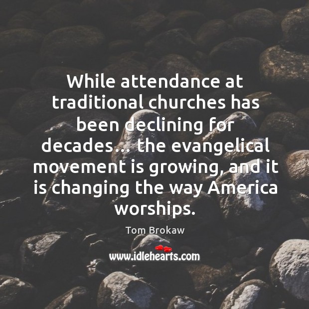 While attendance at traditional churches has been declining for decades… Tom Brokaw Picture Quote