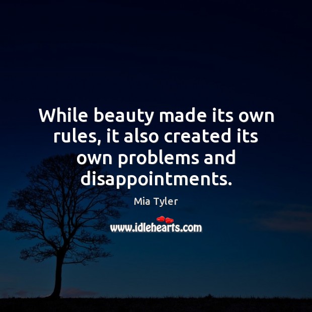 While beauty made its own rules, it also created its own problems and disappointments. Mia Tyler Picture Quote