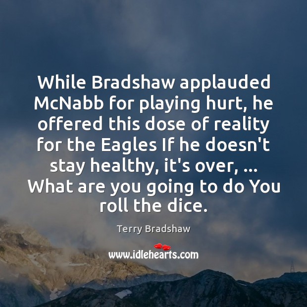 While Bradshaw applauded McNabb for playing hurt, he offered this dose of 