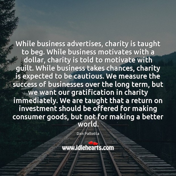 While business advertises, charity is taught to beg. While business motivates with Dan Pallotta Picture Quote