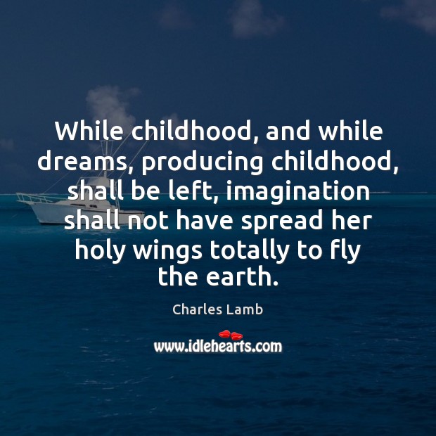 While childhood, and while dreams, producing childhood, shall be left, imagination shall Charles Lamb Picture Quote