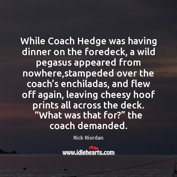 While Coach Hedge was having dinner on the foredeck, a wild pegasus 