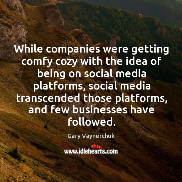 While companies were getting comfy cozy with the idea of being on Gary Vaynerchuk Picture Quote