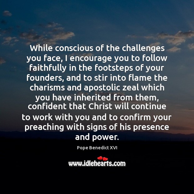 While conscious of the challenges you face, I encourage you to follow 