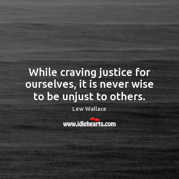 While craving justice for ourselves, it is never wise to be unjust to others. Lew Wallace Picture Quote