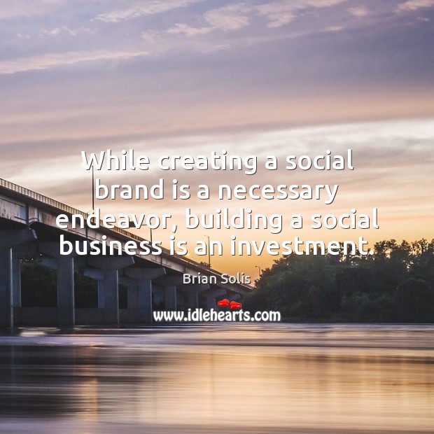While creating a social brand is a necessary endeavor, building a social Brian Solis Picture Quote