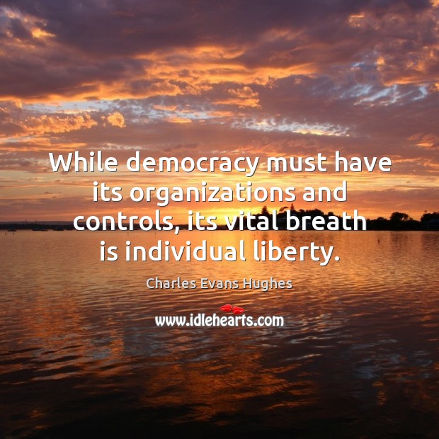 While democracy must have its organizations and controls, its vital breath is 