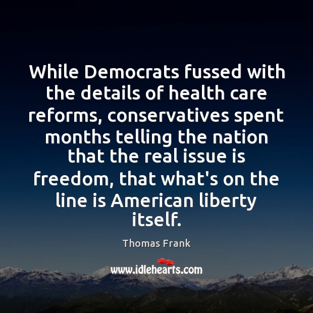While Democrats fussed with the details of health care reforms, conservatives spent Thomas Frank Picture Quote