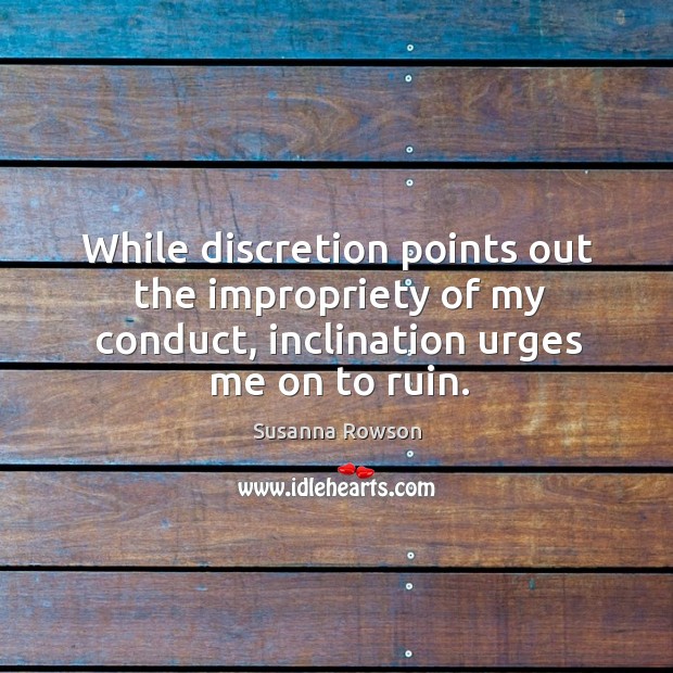 While discretion points out the impropriety of my conduct, inclination urges me Susanna Rowson Picture Quote
