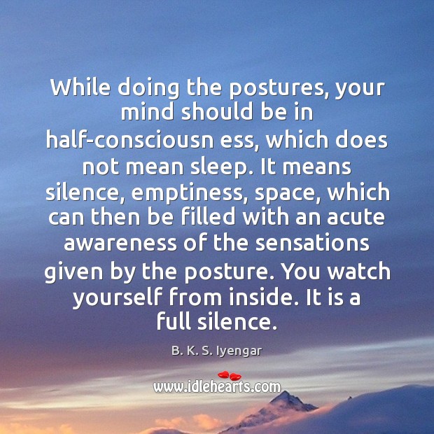 While doing the postures, your mind should be in half-consciousn ess, which B. K. S. Iyengar Picture Quote