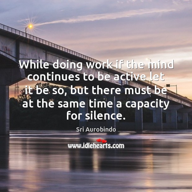 While doing work if the mind continues to be active let it Sri Aurobindo Picture Quote