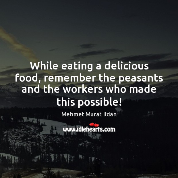 While eating a delicious food, remember the peasants and the workers who Mehmet Murat Ildan Picture Quote