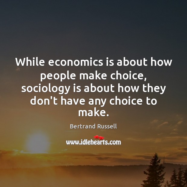 While economics is about how people make choice, sociology is about how Bertrand Russell Picture Quote