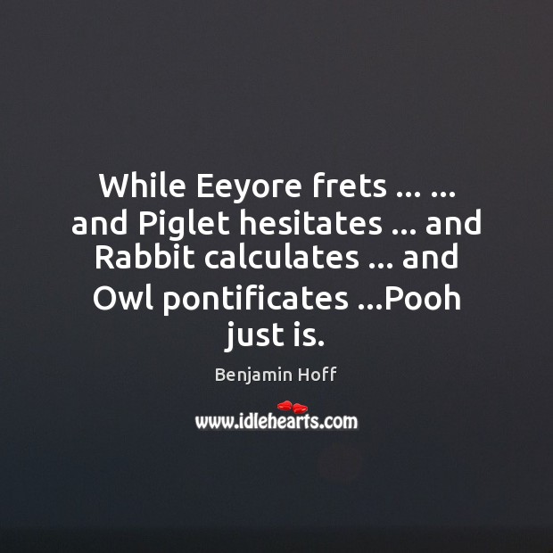 While Eeyore frets … … and Piglet hesitates … and Rabbit calculates … and Owl pontificates … Benjamin Hoff Picture Quote