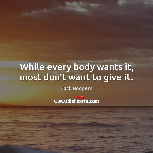 While every body wants it, most don’t want to give it. Image