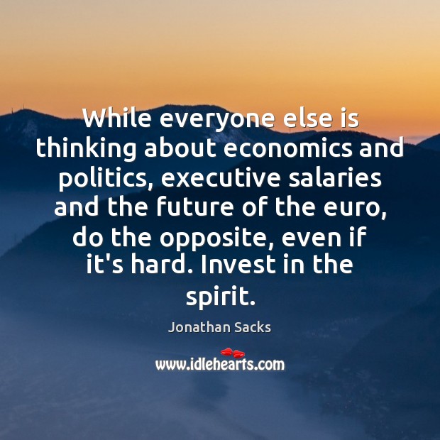 While everyone else is thinking about economics and politics, executive salaries and Jonathan Sacks Picture Quote