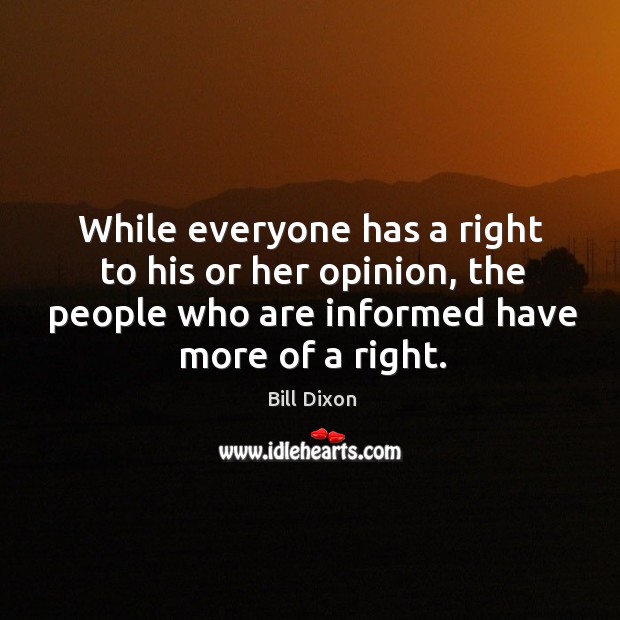 While everyone has a right to his or her opinion, the people who are informed have more of a right. Image
