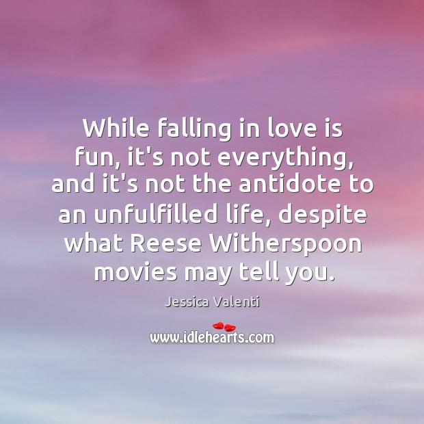 While falling in love is fun, it’s not everything, and it’s not Jessica Valenti Picture Quote