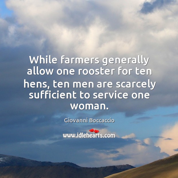 While farmers generally allow one rooster for ten hens, ten men are scarcely sufficient to service one woman. Giovanni Boccaccio Picture Quote