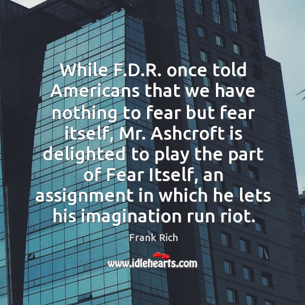 While f.d.r. Once told americans that we have nothing to fear but fear itself Frank Rich Picture Quote