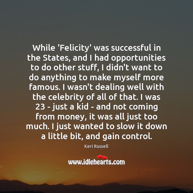 While ‘Felicity’ was successful in the States, and I had opportunities to 