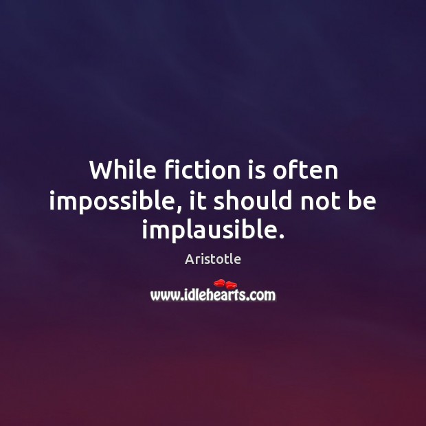 While fiction is often impossible, it should not be implausible. Image
