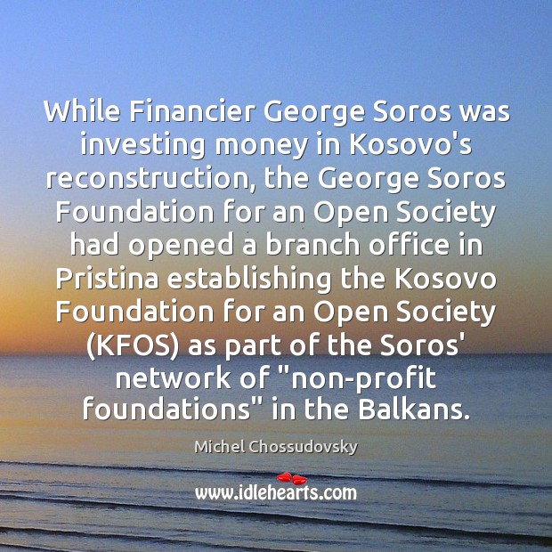 While Financier George Soros was investing money in Kosovo’s reconstruction, the George Michel Chossudovsky Picture Quote
