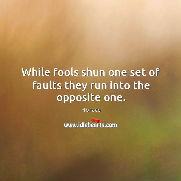 While fools shun one set of faults they run into the opposite one. Image