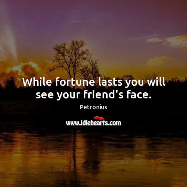 While fortune lasts you will see your friend’s face. Petronius Picture Quote