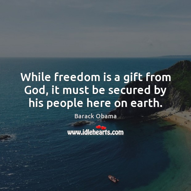 While freedom is a gift from God, it must be secured by his people here on earth. Freedom Quotes Image