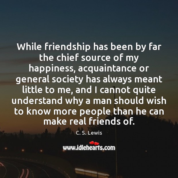 While friendship has been by far the chief source of my happiness, Real Friends Quotes Image
