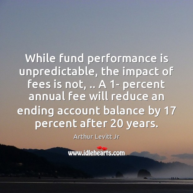 While fund performance is unpredictable, the impact of fees is not, .. A 1 Performance Quotes Image