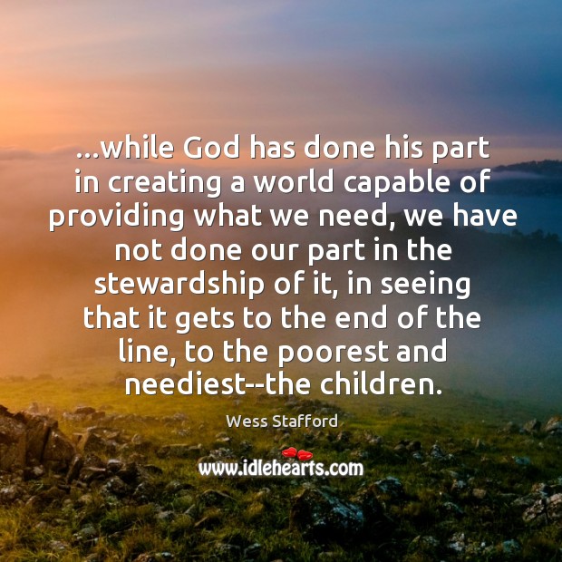 …while God has done his part in creating a world capable of Wess Stafford Picture Quote