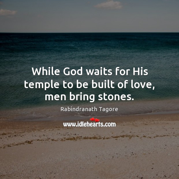 While God waits for His temple to be built of love, men bring stones. Rabindranath Tagore Picture Quote