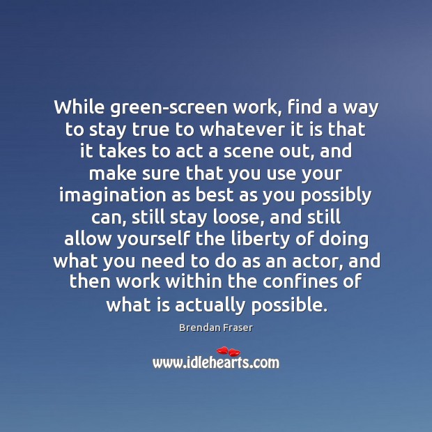 While green-screen work, find a way to stay true to whatever it Brendan Fraser Picture Quote