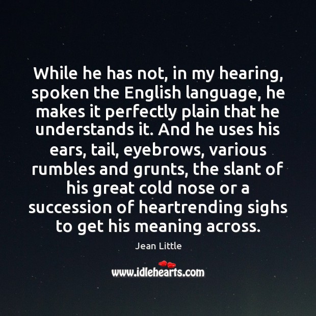 While he has not, in my hearing, spoken the English language, he Jean Little Picture Quote