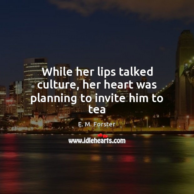 While her lips talked culture, her heart was planning to invite him to tea E. M. Forster Picture Quote