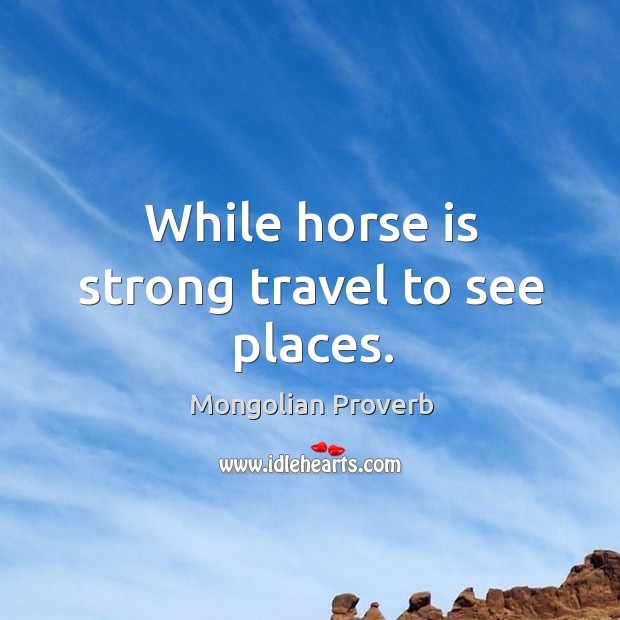 While horse is strong travel to see places. Mongolian Proverbs Image