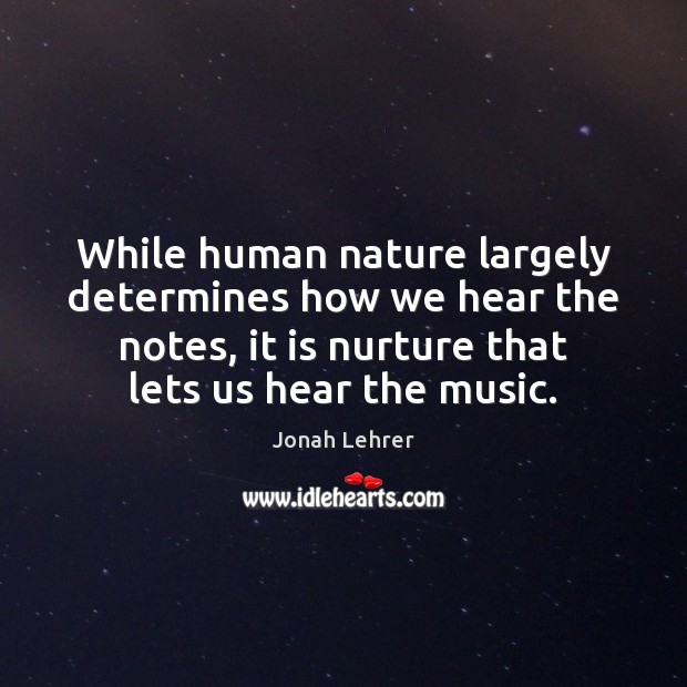 While human nature largely determines how we hear the notes, it is Jonah Lehrer Picture Quote