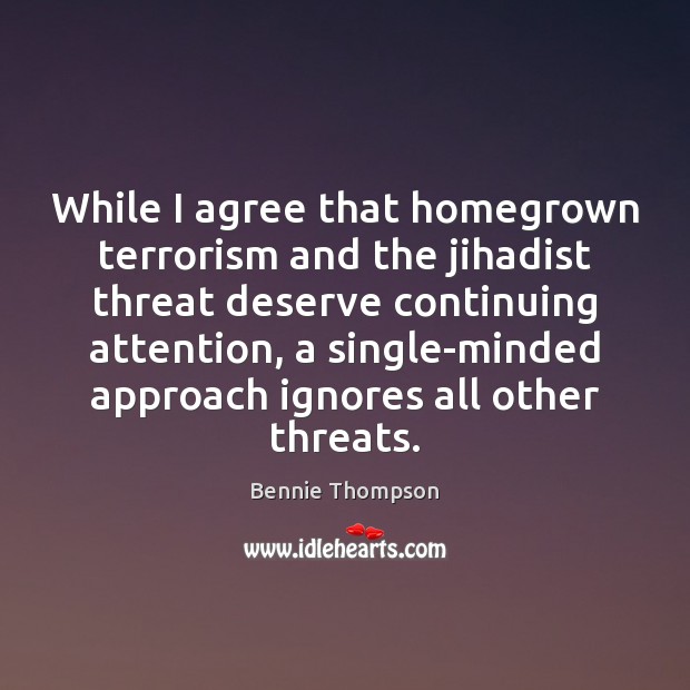 While I agree that homegrown terrorism and the jihadist threat deserve continuing Bennie Thompson Picture Quote