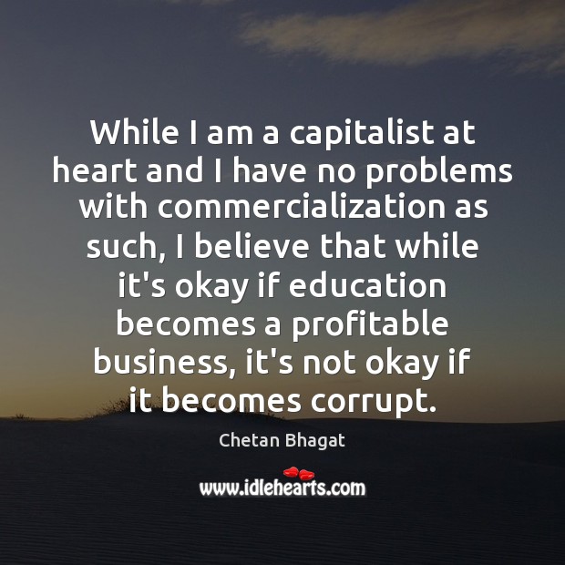 While I am a capitalist at heart and I have no problems Chetan Bhagat Picture Quote