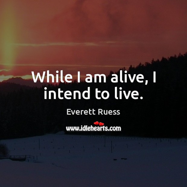 While I am alive, I intend to live. Everett Ruess Picture Quote