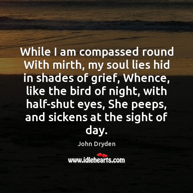 While I am compassed round With mirth, my soul lies hid in John Dryden Picture Quote