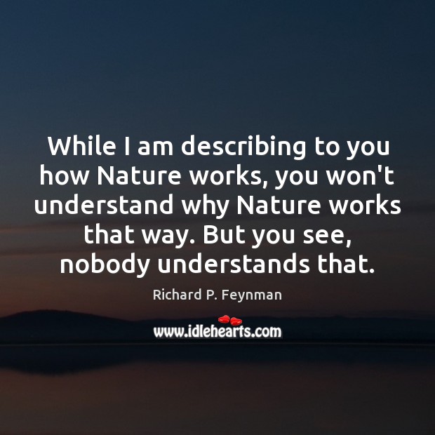 While I am describing to you how Nature works, you won’t understand Richard P. Feynman Picture Quote