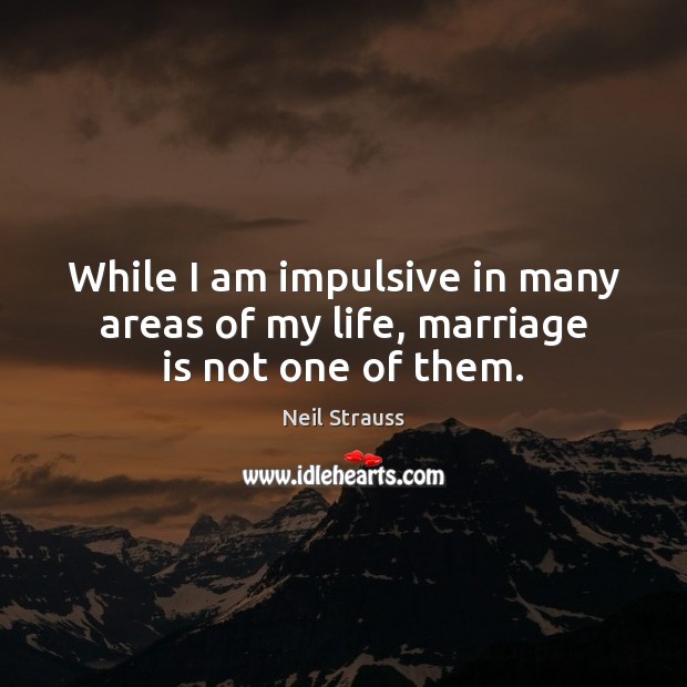 While I am impulsive in many areas of my life, marriage is not one of them. Neil Strauss Picture Quote