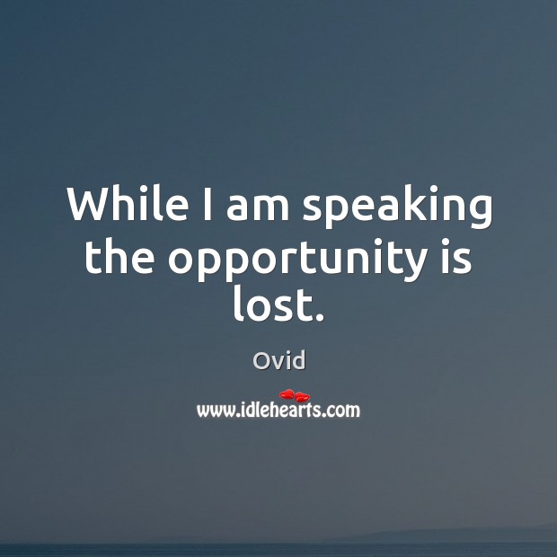 While I am speaking the opportunity is lost. Image