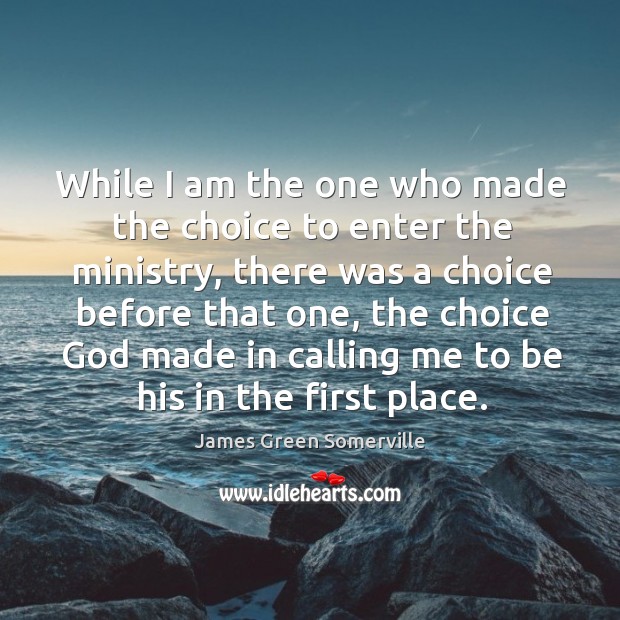 While I am the one who made the choice to enter the ministry James Green Somerville Picture Quote