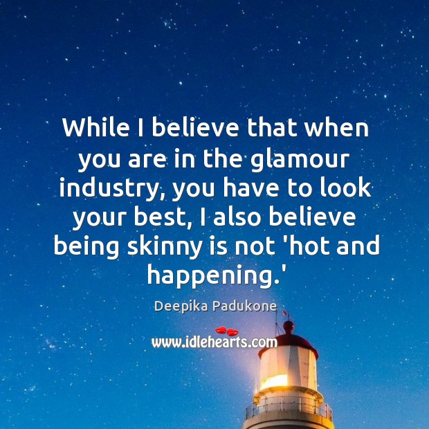 While I believe that when you are in the glamour industry, you Deepika Padukone Picture Quote