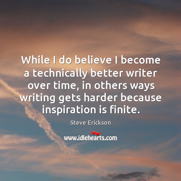 While I do believe I become a technically better writer over time, Steve Erickson Picture Quote